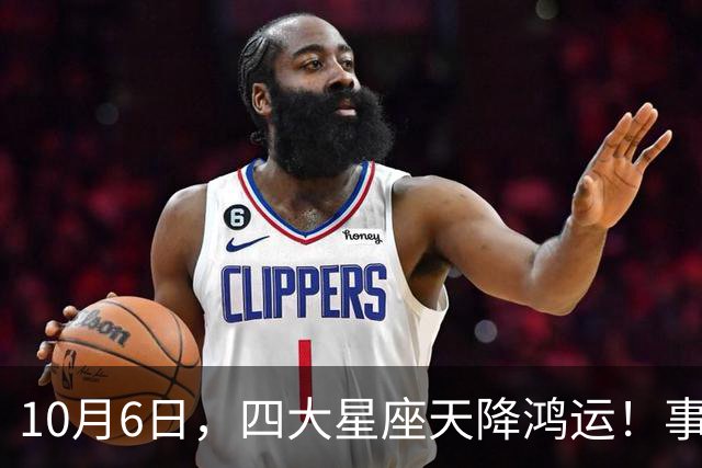 10月6日，四大星座天降鸿运！事事顺心，接住一整月福气